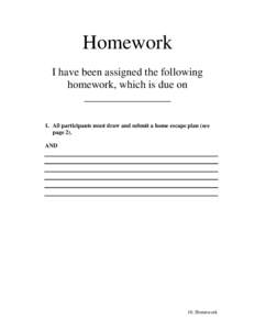 Homework I have been assigned the following homework, which is due on ________________ 1. All participants must draw and submit a home escape plan (see page 2).