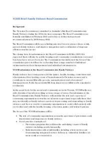 VCOSS Brief: Family Violence Royal Commission Background The Victorian Government committed to Australia’s first Royal Commission into Family Violence during the 2014 election campaign. The Royal Commission was formall