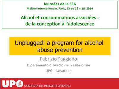 Unplugged: a program for alcohol abuse prevention Fabrizio	
  Faggiano	
   Dipar-mento	
  di	
  Medicina	
  Traslazionale	
  	
   UPO	
  -­‐	
  Novara	
  (I)	
  