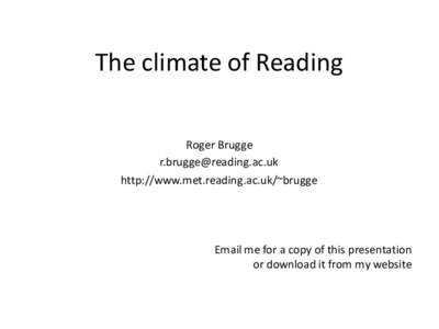 The climate of Reading Roger Brugge [removed] http://www.met.reading.ac.uk/~brugge  Email me for a copy of this presentation