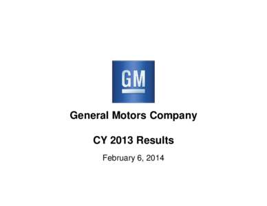 General Motors Company CY 2013 Results February 6, 2014 Forward-Looking Statements In this presentation and in related comments by our management, our use of the