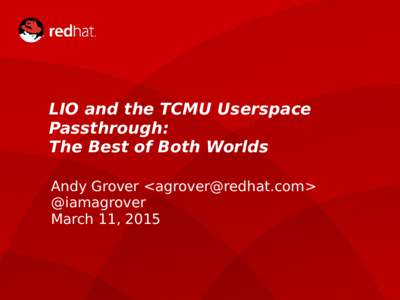 LIO and the TCMU Userspace Passthrough: The Best of Both Worlds Andy Grover <agrover@redhat.com> @iamagrover March 11, 2015