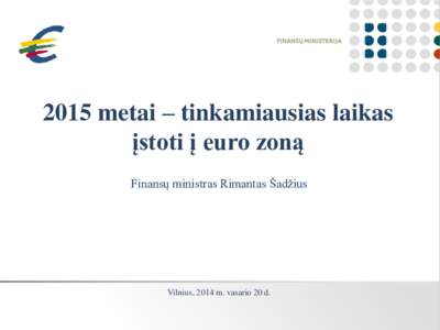 2015 metai – tinkamiausias laikas įstoti į euro zoną Finansų ministras Rimantas Šadžius Vilnius, 2014 m. vasario 20 d.