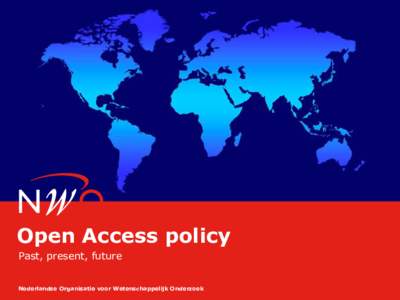 Open Access policy Past, present, future Nederlandse Organisatie voor Wetenschappelijk Onderzoek Topics of this presentation NWO in a nutshell
