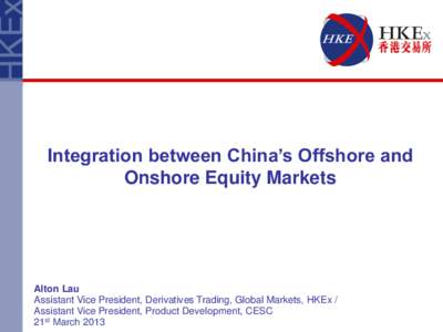 Integration between China’s Offshore and Onshore Equity Markets 香港交易所环球市场科股本证券与定息产品及货币联席主管 Alton Lau
