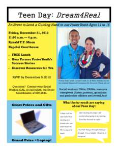 Teen Day: Dream4Real An Event to Lend a Guiding Hand to our Foster Youth Ages 14 to 16 Friday, December 21, [removed]:00 a.m.— 4 p.m. Ronald T.Y. Moon Kapolei Courthouse