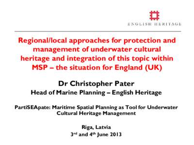 Regional/local approaches for protection and management of underwater cultural heritage and integration of this topic within MSP – the situation for England (UK) Dr Christopher Pater Head of Marine Planning – English