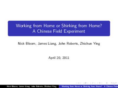 Working from Home or Shirking from Home? A Chinese Field Experiment Nick Bloom, James Liang, John Roberts, Zhichun Ying April 20, 2011