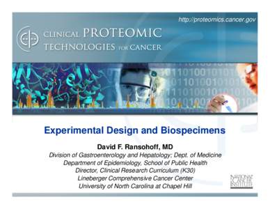 http://proteomics.cancer.gov  Experimental Design and Biospecimens David F. Ransohoff, MD Division of Gastroenterology and Hepatology; Dept. of Medicine Department of Epidemiology, School of Public Health