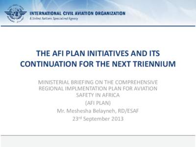 THE AFI PLAN INITIATIVES AND ITS CONTINUATION FOR THE NEXT TRIENNIUM MINISTERIAL BRIEFING ON THE COMPREHENSIVE REGIONAL IMPLMENTATION PLAN FOR AVIATION SAFETY IN AFRICA (AFI PLAN)