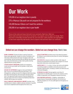 Our Work 378,000 of our neighbors live in poverty 22% of Kansas City youth are not prepared for the workforce 145,000 Kansas Citians can’t read this sentence 200,000 of our neighbors live in poor health These are the n