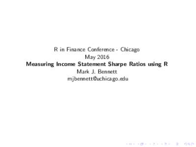 R in Finance Conference - Chicago May 2016 Measuring Income Statement Sharpe Ratios using R Mark J. Bennett 