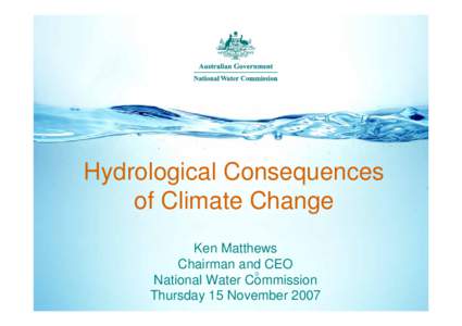 Hydrological Consequences of Climate Change Ken Matthews Chairman and CEO National Water Commission Thursday 15 November 2007