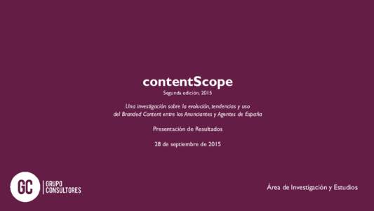 contentScope Segunda edición, 2015 Una investigación sobre la evolución, tendencias y uso del Branded Content entre los Anunciantes y Agentes de España Presentación de Resultados