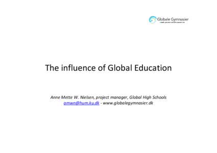 The influence of Global Education  Anne Mette W. Nielsen, project manager, Global High Schools  - www.globalegymnasier.dk  The role of education