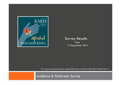 Survey Results from 13 September 2014 This may not be reproduced or copied without prior consent of Birmingham Bach Choir