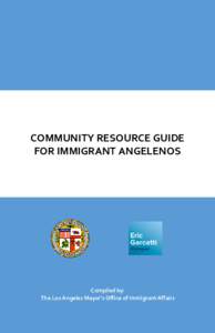 COMMUNITY RESOURCE GUIDE FOR IMMIGRANT ANGELENOS Compiled by: The Los Angeles Mayor’s Office of Immigrant Affairs