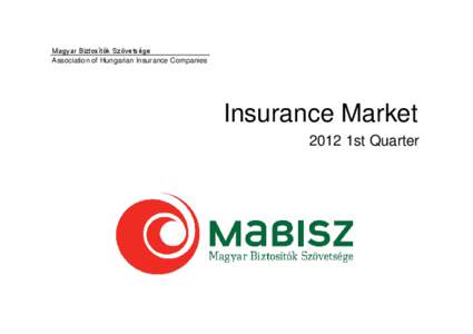 Magyar Biztosítók Szövetsége Association of Hungarian Insurance Companies Insurance Market 2012 1st Quarter