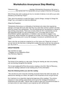 Workaholics Anonymous Step Meeting “Welcome to the _______________ meeting of Workaholics Anonymous. My name is __________ (first name) and I’m a workaholic and your present Chairman of this group. Will all those who