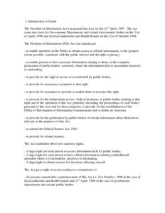 1. Introduction to Guide The Freedom of Information Act was passed into Law on the 21st April, 1997. The Act came into force for Government Departments and certain Government bodies on the 21st of April, 1998 and for loc