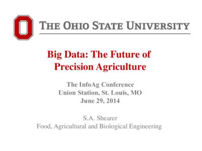 Big Data: The Future of Precision Agriculture The InfoAg Conference Union Station, St. Louis, MO June 29, 2014 S.A. Shearer