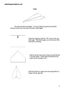 www.funpaperairplanes.com Delta This plane flies fast and straight. It is easy to fold and a great all around flier. Add some up elevator if necessary to produce stable flights.