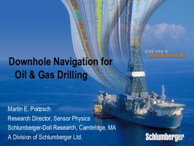 Downhole Navigation for Oil & Gas Drilling Martin E. Poitzsch Research Director, Sensor Physics Schlumberger-Doll Research, Cambridge, MA A Division of Schlumberger Ltd.