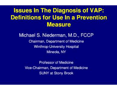 Issues In The Diagnosis of VAP: Definitions for Use In a Prevention Measure Michael S. Niederman, M.D., FCCP Chairman, Department of Medicine Winthrop--University Hospital
