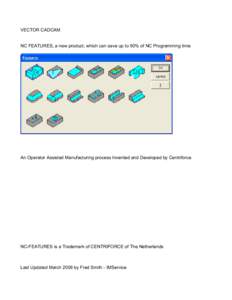 VECTOR CADCAM NC FEATURES, a new product, which can save up to 90% of NC Programming time An Operator Assisted Manufacturing process Invented and Developed by Centriforce  NC-FEATURES is a Trademark of CENTRIFORCE of The