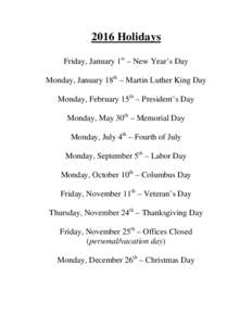 2016 Holidays Friday, January 1st – New Year’s Day Monday, January 18th – Martin Luther King Day Monday, February 15th – President’s Day Monday, May 30th – Memorial Day Monday, July 4th – Fourth of July