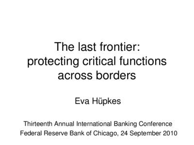 The last frontier: protecting critical functions across borders Eva Hüpkes Thirteenth Annual International Banking Conference Federal Reserve Bank of Chicago, 24 September 2010