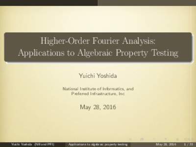 Higher-Order Fourier Analysis: Applications to Algebraic Property Testing Yuichi Yoshida National Institute of Informatics, and Preferred Infrastructure, Inc