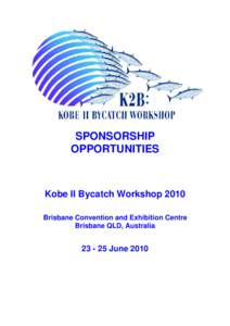 SPONSORSHIP OPPORTUNITIES Kobe II Bycatch Workshop 2010 Brisbane Convention and Exhibition Centre Brisbane QLD, Australia
