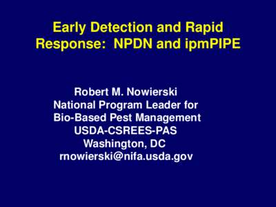 Early Detection and Rapid Response: NPDN and ipmPIPE Robert M. Nowierski National Program Leader for Bio-Based Pest Management