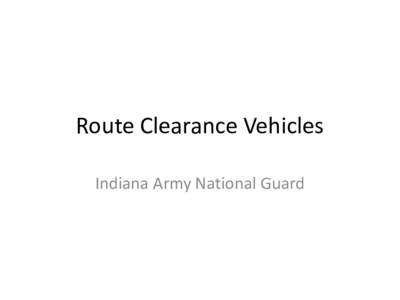 Route Clearance Vehicles Indiana Army National Guard Standard Equipment Set Kandahar Province • Standard Route Clearance Package (RCP)