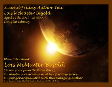 Second Friday Author Tea Lois McMaster Bujold April 11th, 2014, at 5:00 Douglas Library  We’ll talk about: