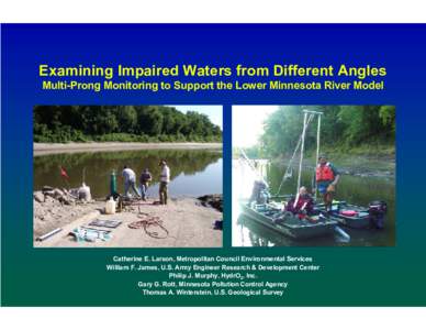 Examining Impaired Waters from Different Angles Multi-Prong Monitoring to Support the Lower Minnesota River Model Catherine E. Larson, Metropolitan Council Environmental Services William F. James, U.S. Army Engineer Rese