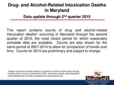 Drug- and Alcohol-Related Intoxication Deaths in Maryland Data update through 2nd quarter 2015 This report contains counts of drug and alcohol-related intoxication deaths* occurring in Maryland through the second