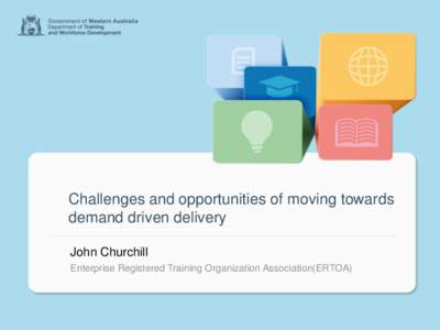 Challenges and opportunities of moving towards demand driven delivery John Churchill Enterprise Registered Training Organization Association(ERTOA)  Moving towards demand-driven delivery