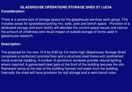 GLASSHOUSE OPERATIONS STORAGE SHED ST LUCIA Consideration: There is a severe lack of storage space for the glasshouse services work group. This includes areas for specialised potting mix, soils, pots and bench space. Pro