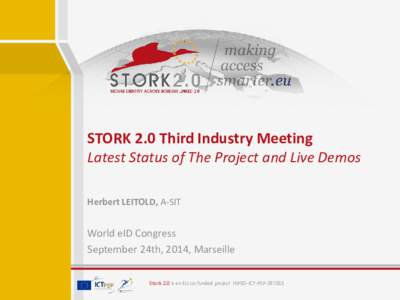 STORK 2.0 Third Industry Meeting Latest Status of The Project and Live Demos Herbert LEITOLD, A-SIT World eID Congress September 24th, 2014, Marseille