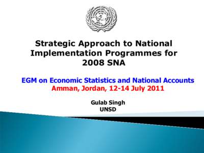 Strategic Approach to National Implementation Programmes for 2008 SNA EGM on Economic Statistics and National Accounts Amman, Jordan, 12-14 July 2011 Gulab Singh