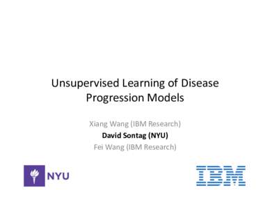 Unsupervised	
  Learning	
  of	
  Disease	
   Progression	
  Models	
   Xiang	
  Wang	
  (IBM	
  Research)	
   David	
  Sontag	
  (NYU)	
   Fei	
  Wang	
  (IBM	
  Research)	
  