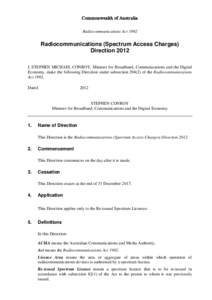 Commonwealth of Austr alia Radiocommunications Act 1992 Radiocommunications (Spectrum Access Charges) Direction 2012 I, STEPHEN MICHAEL CONROY, Minister for Broadband, Communications and the Digital