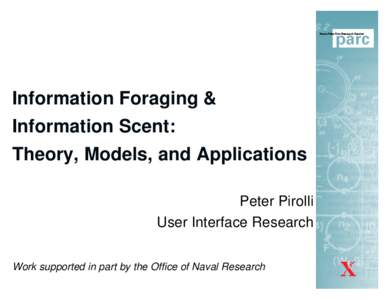 Information Foraging & Information Scent: Theory, Models, and Applications Peter Pirolli User Interface Research Work supported in part by the Office of Naval Research