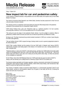 Friday 11 March[removed]New impact lab for car and pedestrian safety A new University of Adelaide laboratory to help pedestrian and road vehicle safety will be opened today by Road Safety Minister Tom Kenyon. The Centre fo
