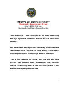 HB 2078 Bill-signing ceremony Remarks by Governor Jan Brewer July 1, 2014, 1:30 p.m. Scottsdale Healthcare Cancer Corridor  Good afternoon … and thank you all for being here today