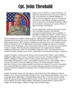 Cpt. John Theobald Captain John Theobald is a native of Missouri. He began his enlisted service in 1993 and in 2008 he was com-missioned as a Military Intelligence Officer. His first assignment as Second Lieutenant was w