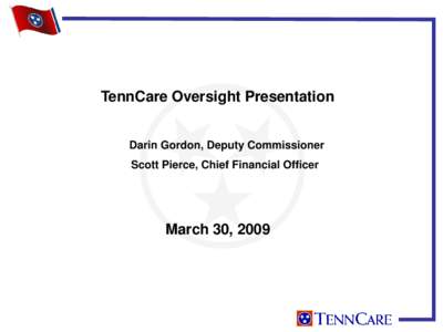 TennCare Oversight Presentation Darin Gordon, Deputy Commissioner Scott Pierce, Chief Financial Officer March 30, 2009