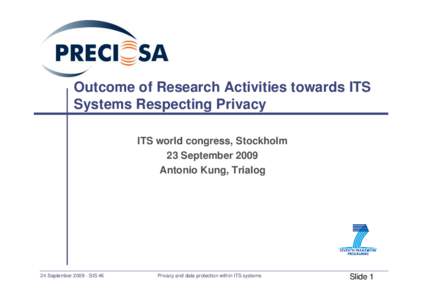 Outcome of Research Activities towards ITS Systems Respecting Privacy ITS world congress, Stockholm 23 September 2009 Antonio Kung, Trialog